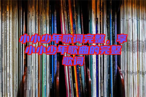 小小少年歌詞完整，享小小少年歌曲的完整歌詞