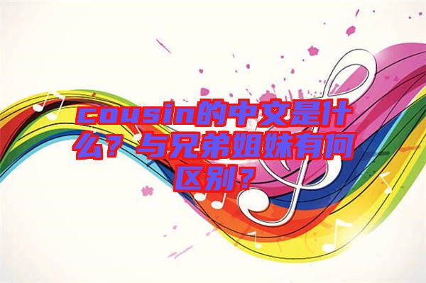 cousin的中文是什么？與兄弟姐妹有何區(qū)別？
