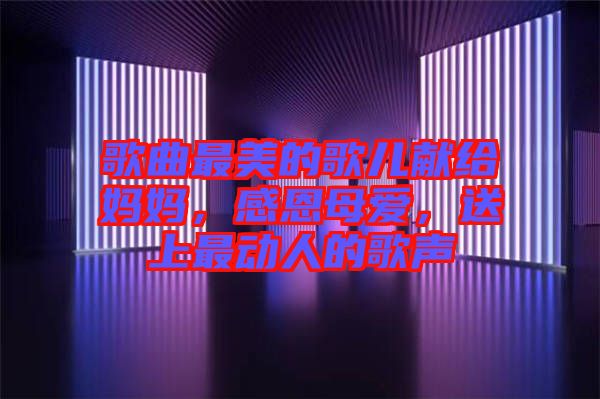 歌曲最美的歌兒獻(xiàn)給媽媽，感恩母愛，送上最動(dòng)人的歌聲