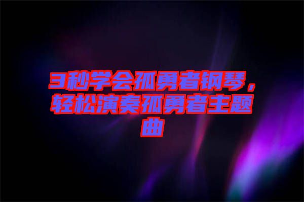 3秒學(xué)會(huì)孤勇者鋼琴，輕松演奏孤勇者主題曲
