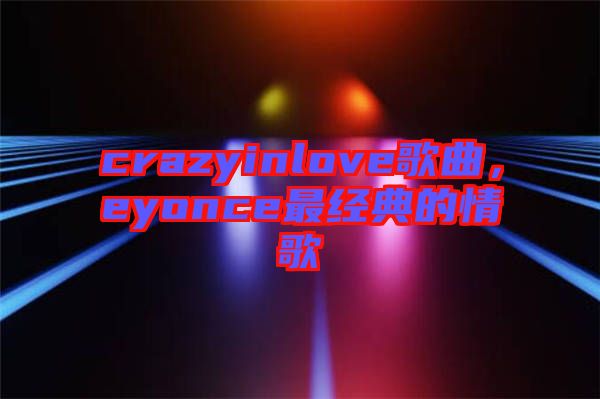 crazyinlove歌曲，eyonce最經(jīng)典的情歌
