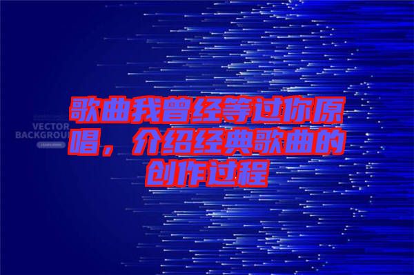 歌曲我曾經(jīng)等過(guò)你原唱，介紹經(jīng)典歌曲的創(chuàng)作過(guò)程