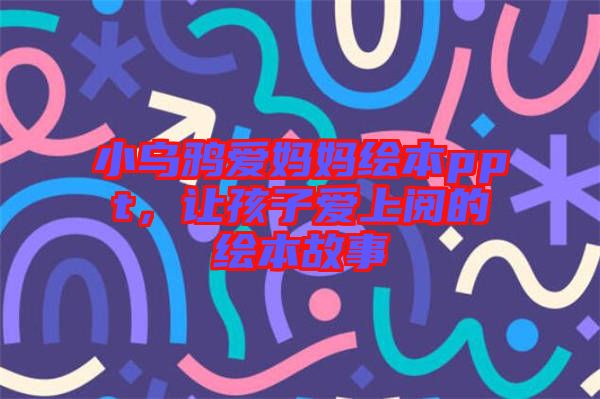 小烏鴉愛媽媽繪本ppt，讓孩子愛上閱的繪本故事