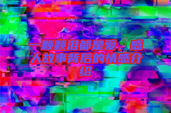 一顆顆淚都是愛，感人故事背后的情感介紹