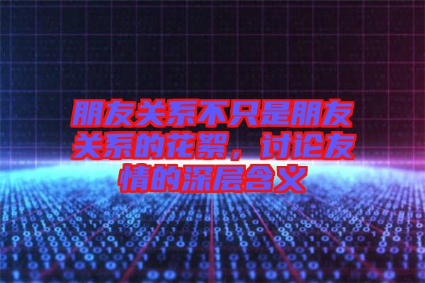 朋友關(guān)系不只是朋友關(guān)系的花絮，討論友情的深層含義