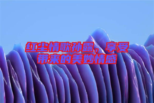 紅塵情歌孫露，享受帶來的美妙情感