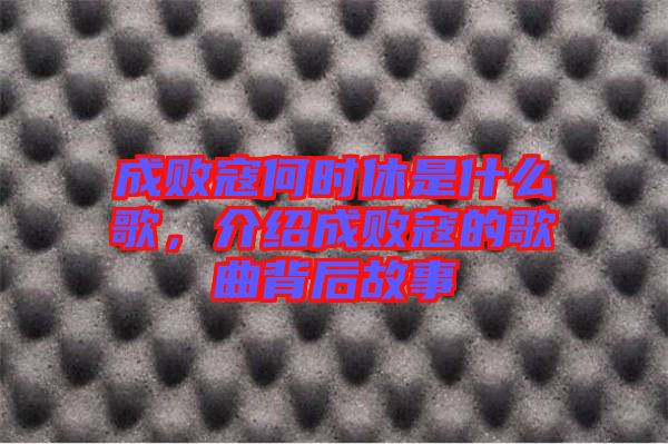 成敗寇何時休是什么歌，介紹成敗寇的歌曲背后故事