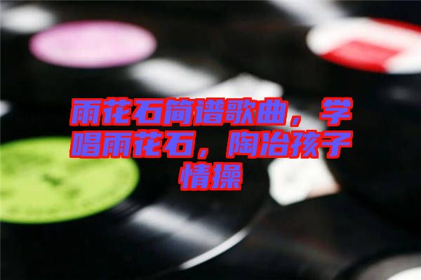 雨花石簡譜歌曲，學(xué)唱雨花石，陶冶孩子情操
