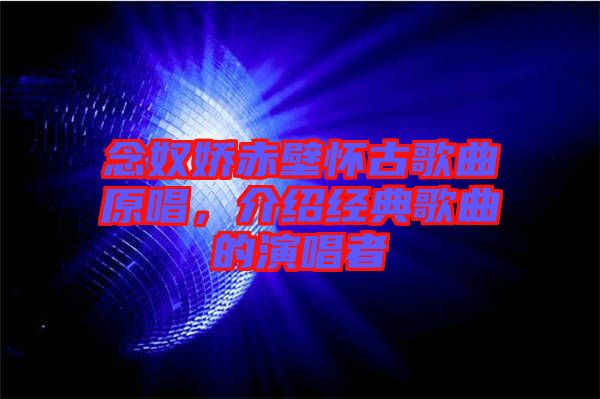 念奴嬌赤壁懷古歌曲原唱，介紹經(jīng)典歌曲的演唱者