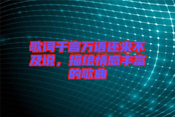 歌詞千言萬語還來不及說，描繪情感豐富的歌曲