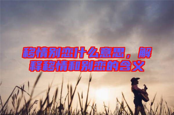 移情別戀什么意思，解釋移情和別戀的含義