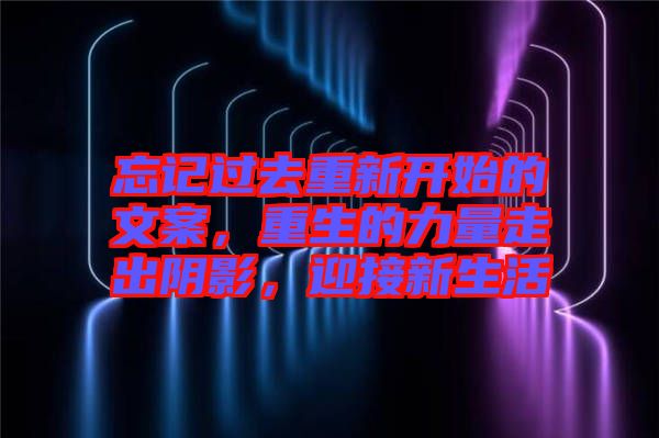 忘記過去重新開始的文案，重生的力量走出陰影，迎接新生活