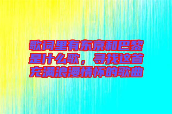 歌詞里有東京和巴黎是什么歌，尋找這首充滿浪漫情懷的歌曲