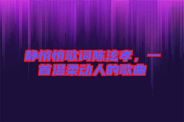 靜悄悄歌詞陳泫孝，一首溫柔動(dòng)人的歌曲