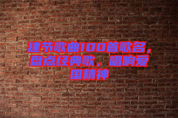 建節(jié)歌曲100首歌名，盤點(diǎn)經(jīng)典歌，唱響愛國精神