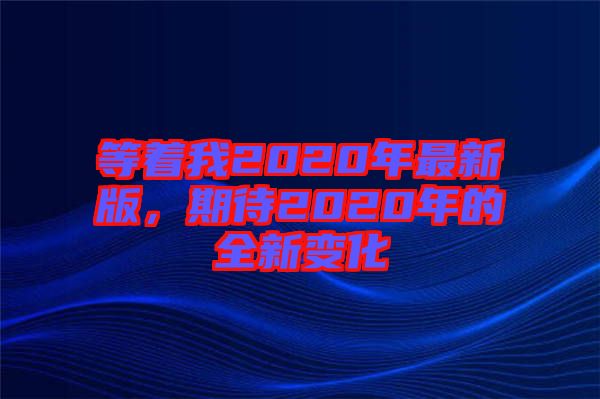 等著我2020年最新版，期待2020年的全新變化