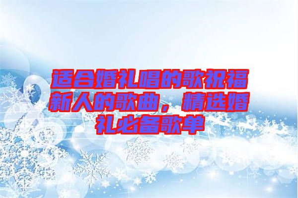 適合婚禮唱的歌祝福新人的歌曲，精選婚禮必備歌單