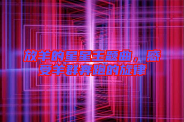 放羊的星星主題曲，感受羊群奔跑的旋律