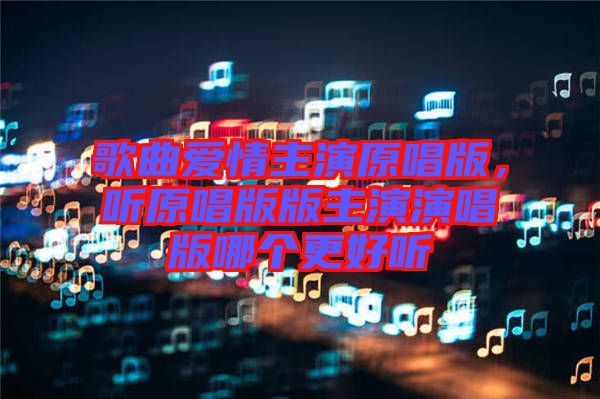 歌曲愛情主演原唱版，聽原唱版版主演演唱版哪個更好聽
