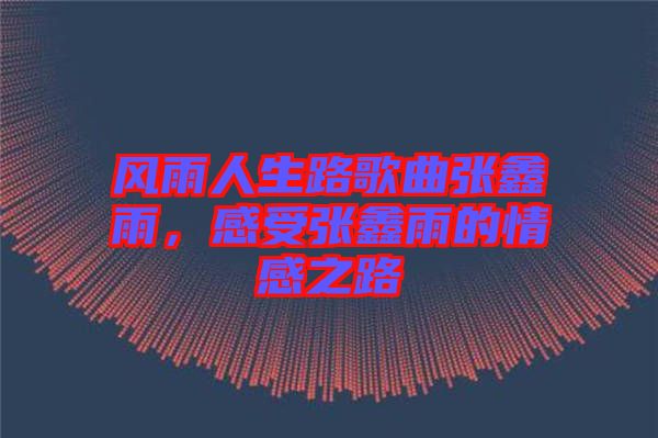 風(fēng)雨人生路歌曲張鑫雨，感受張鑫雨的情感之路