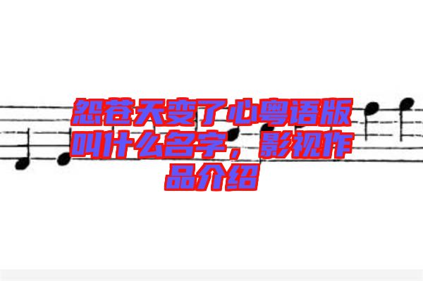 怨蒼天變了心粵語版叫什么名字，影視作品介紹