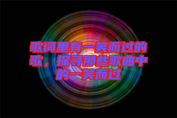 歌詞里有一笑而過的歌，探尋那些歌曲中的一笑而過