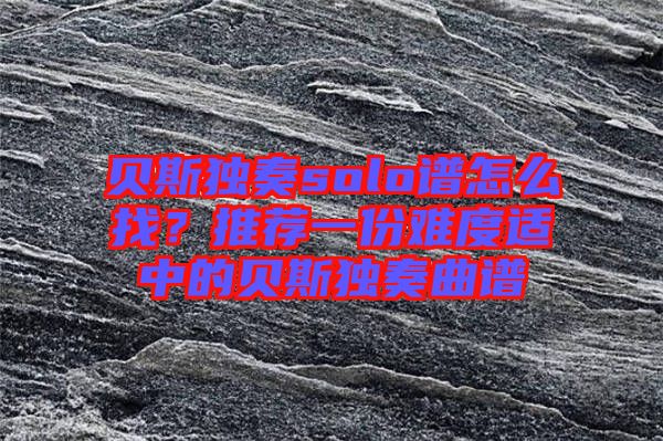 貝斯獨奏solo譜怎么找？推薦一份難度適中的貝斯獨奏曲譜