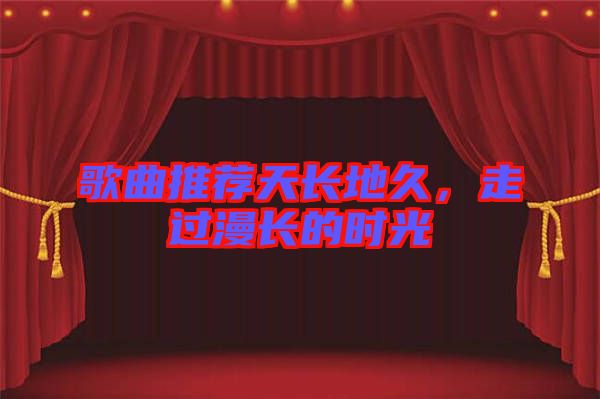歌曲推薦天長地久，走過漫長的時(shí)光