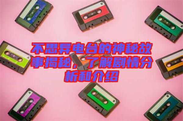 不思異電臺(tái)的神秘故事揭秘，了解劇情分析和介紹