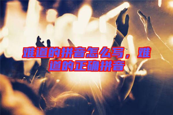 難道的拼音怎么寫，難道的正確拼音