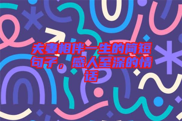 夫妻相伴一生的簡短句子，感人至深的情話