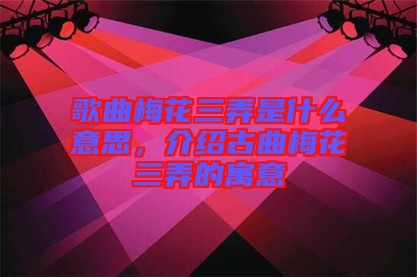 歌曲梅花三弄是什么意思，介紹古曲梅花三弄的寓意