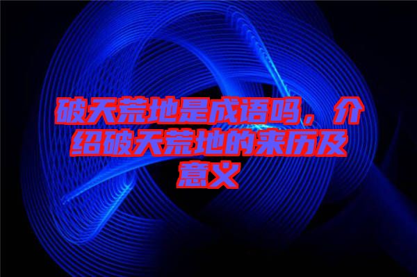 破天荒地是成語(yǔ)嗎，介紹破天荒地的來(lái)歷及意義