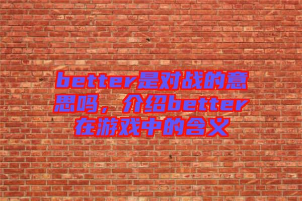 better是對戰(zhàn)的意思嗎，介紹better在游戲中的含義