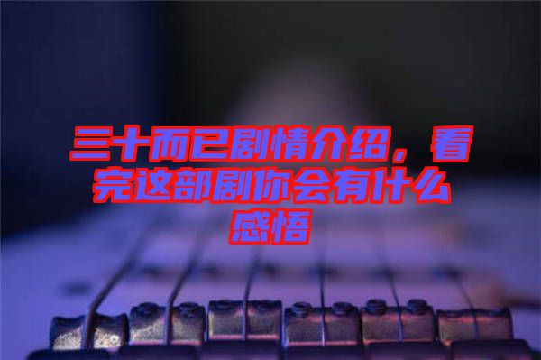 三十而已劇情介紹，看完這部劇你會(huì)有什么感悟