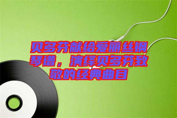 貝多芬獻給愛麗絲鋼琴譜，演繹貝多芬致敬的經(jīng)典曲目