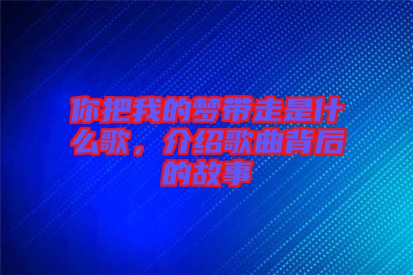 你把我的夢帶走是什么歌，介紹歌曲背后的故事