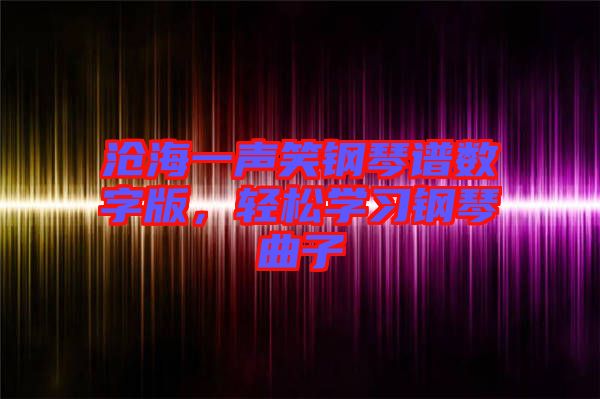 滄海一聲笑鋼琴譜數(shù)字版，輕松學(xué)習(xí)鋼琴曲子