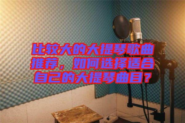 比較大的大提琴歌曲推薦，如何選擇適合自己的大提琴曲目？