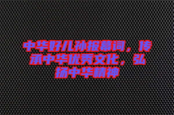 中華好兒孫報(bào)幕詞，傳承中華優(yōu)秀文化，弘揚(yáng)中華精神