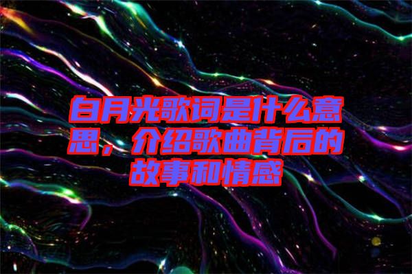 白月光歌詞是什么意思，介紹歌曲背后的故事和情感