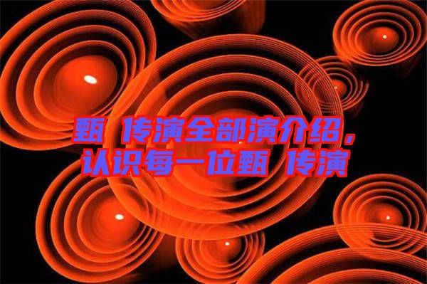 甄嬛傳演全部演介紹，認識每一位甄嬛傳演