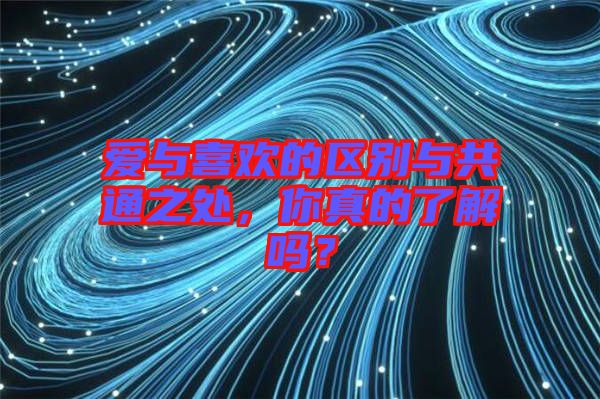 愛與喜歡的區(qū)別與共通之處，你真的了解嗎？