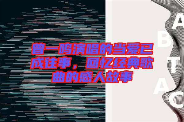 曾一鳴演唱的當(dāng)愛已成往事，回憶經(jīng)典歌曲的感人故事