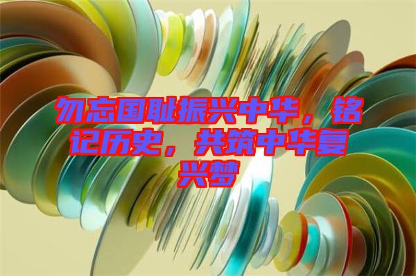 勿忘國(guó)恥振興中華，銘記歷史，共筑中華復(fù)興夢(mèng)