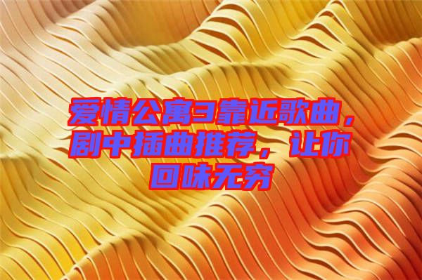 愛情公寓3靠近歌曲，劇中插曲推薦，讓你回味無窮