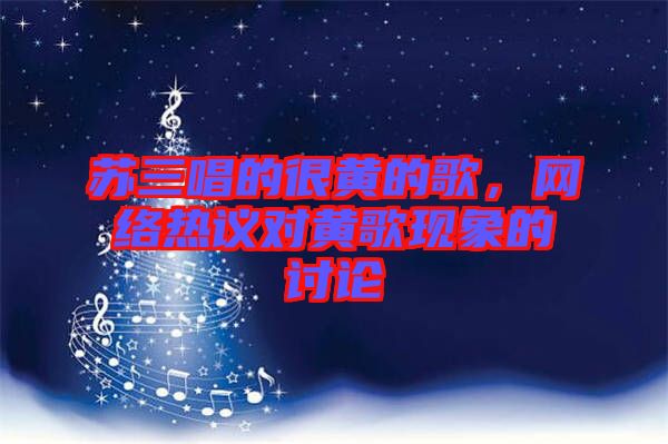 蘇三唱的很黃的歌，網(wǎng)絡(luò)熱議對黃歌現(xiàn)象的討論