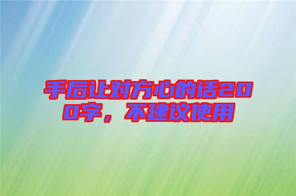 手后讓對(duì)方心的話200字，不建議使用