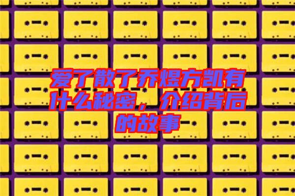 愛了散了喬煜方凱有什么秘密，介紹背后的故事
