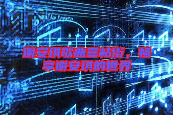 謝安琪歌曲喜帖街，暢享謝安琪的世界